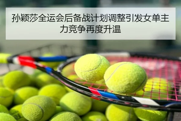 孙颖莎全运会后备战计划调整引发女单主力竞争再度升温