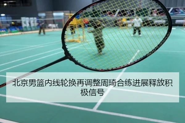 北京男篮内线轮换再调整周琦合练进展释放积极信号