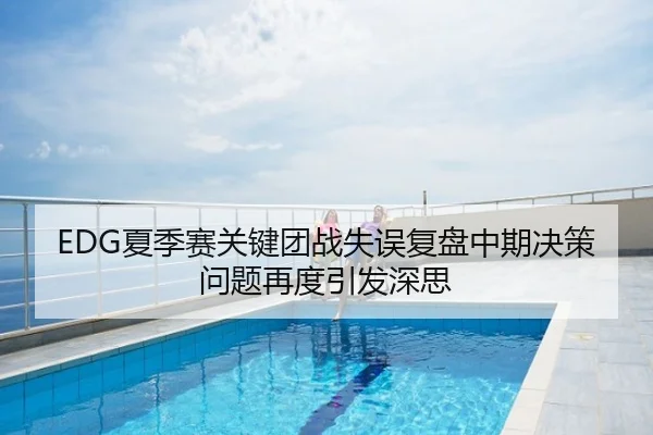 EDG夏季赛关键团战失误复盘中期决策问题再度引发深思