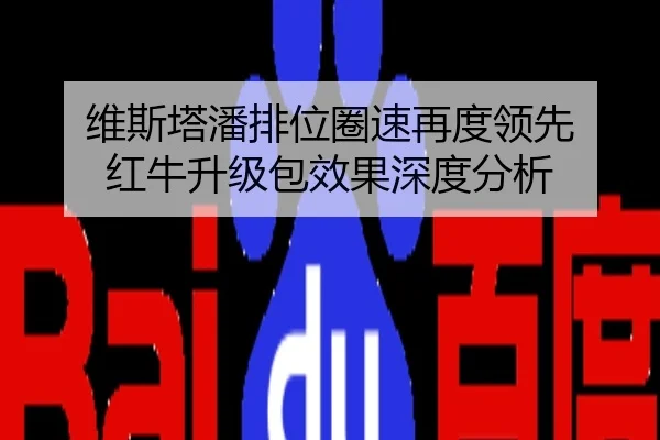 维斯塔潘排位圈速再度领先 红牛升级包效果深度分析